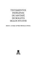 Cover of: Testamentos indígenas de Santafé de Bogotá, siglos XVI-XVII by edición y prólogo de Pablo Rodríguez Jiménez.