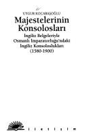Cover of: Majestelerinin konsolosları: İngiliz belgeleriyle Osmanlı İmparatorluğu'ndaki İngiliz konsoloslukları (1580-1900)