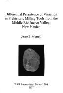 Differential persistence of variation in prehistoric milling tools from the Middle Rio Puerco Valley, New Mexico by Jesse B. Murrell