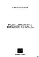 Cover of: Cuaresma, semana santa y resurrección en Guatemala by Félix Fernández Gorrindo, Félix Fernández Gorrindo