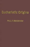 Eucharistic origins by Paul F. Bradshaw