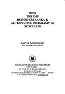 Cover of: How the IMF ruined Sri Lanka & alternative programmes of success by Garvin Karunaratne