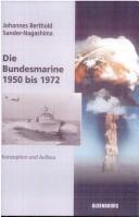 Cover of: Die Bundesmarine 1950 bis 1972 by Berthold J. Sander-Nagashima, Berthold J. Sander-Nagashima