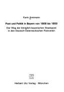 Cover of: Post und Politik in Bayern von 1808 bis 1850: der Weg der königlich-bayerischen Staatspost in den deutsch-österreichischen Postverein