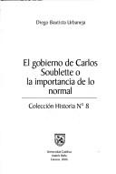 El gobierno de Carlos Soublette, o, La importancia de lo normal by Urbaneja, Diego Bautista