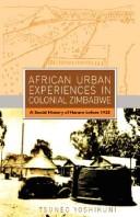 African urban experiences in colonial Zimbabwe by Tsuneo Yoshikuni