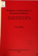 Cover of: RELIGIOUS COMMUNITIES IN BYZANTINE PALESTINA: THE RELATIONSHIP BETWEEN JUDAISM, CHRISTIANITY AND ISLAM, AD 400-700. by ELIYA RIBAK