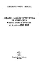 Cover of: Estado, nación y provincia de Antioquia: guerras civiles e invención de la región, 1829-1863