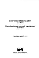 Cover of: La invención del patrimonio católico: modernidad e identidad en el espacio religioso peruano, (1820-1950)