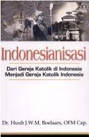 Cover of: Indonesianisasi, dari Gereja Katolik di Indonesia menjadi Gereja Katolik Indonesia by Huub J. W. M. Boelaars
