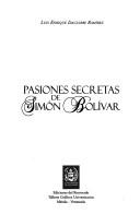 Cover of: Pasiones secretas de Simón Bolívar by Luis Enrique Izaguirre Ramírez
