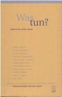 Cover of: Was tun?: lutherische Ethik heute by Theologischer Konvent Augsburgischen Bekenntnisses. Jahrestagung