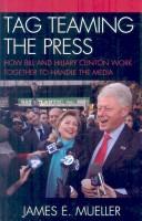 Cover of: Tag teaming the press: how Bill and Hillary Clinton work together to handle the media