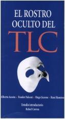 Cover of: El rostro oculto del TLC by [Alberto Acosta ... et al. ; estudio introductorio, Rafael Correa].