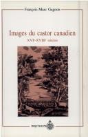 Cover of: Images du castor canadien, XVIe-XVIIIe siècles by François Marc Gagnon