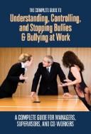 Cover of: The complete guide to understanding, controlling, and stopping bullies & bullying at work: a complete guide for managers, supervisors, and co-workers