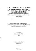 Cover of: La Construcción de la Amazonía andina, siglos XIX-XX: procesos de ocupación y transformación de la Amazonía peruana y ecuatoriana entre 1820 y 1960