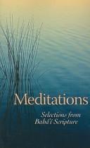 Cover of: Meditations: selections from Bahá'í Scripture.