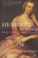 Cover of: HENRIETTA HOWARD: KING'S MISTRESS, QUEEN'S SERVANT. by TRACY BORMAN