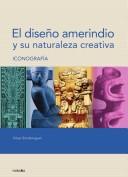 Cover of: El diseño amerindio y su naturaleza creativa: iconografía : géneros plásticos, cerámica, dibujo, escultura, orfebrería, pintura, textilera, diseño y clasificación de 4508 creaciones : memoria del milenario talento plástico precolombino