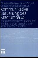Cover of: Kommunikative Steuerung des Stadtumbaus: Interessengegensätze, Koalitionen und Entscheidungsstrukturen in schrumpfenden Städten