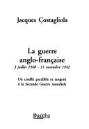 Cover of: La guerre anglo-française: 3 juillet 1940 - 11 novembre 1942 : un conflit parallèle et tangent à la Seconde guerre mondiale