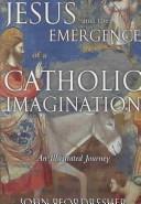 Cover of: Jesus and the emergence of a Catholic imagination: an illustrated journey