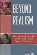 Cover of: Beyond realism: human security in India and Pakistan in the twenty-first century