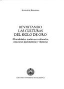 Cover of: Revisitando las culturas del Siglo de Oro: mentalidades, tradiciones culturales, creaciones paraliterarias y literarias