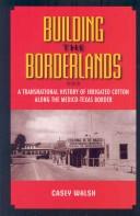 Cover of: Building the borderlands: a transnational history of irrigated cotton along the Mexico-Texas border