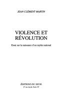 Cover of: Violence et révolution: essai sur la naissance d'un mythe national