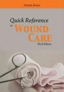 Quick reference to wound care by Pamela A. Brown, Brown, Pamela A. RN