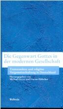 Cover of: Die Gegenwart Gottes in der modernen Gesellschaft: Transzendenz und religi ose Vergemeinschaftung in Deutschland = The presence of God in modern society
