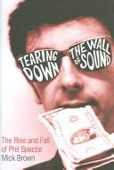 Cover of: Tearing down the wall of sound: the rise and fall of Phil Spector