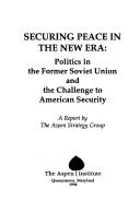 Cover of: Securing peace in the new era: politics in the former Soviet Union and the challenge to American security : a report