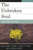 Cover of: The unbroken soul: tragedy, trauma, and human resilience