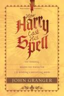 Cover of: How Harry cast his spell: the meaning behind the mania for J. K. Rowling's bestselling books