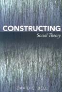 Cover of: Constructing social theory by David C. Bell