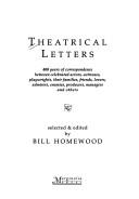 Cover of: Theatrical letters: 400 years of correspondence between celebrated actors, actresses, playwrights, their families, friends, lovers, admirers, enemies, producers, managers and others