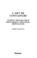 Cover of: art de convaincre: le récit pragmatique, rhétorique, idéologie, propagande