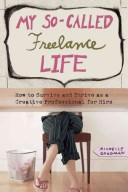 Cover of: My so-called freelance life: how to survive and thrive as a creative professional for hire