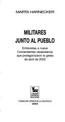 Cover of: Militares junto al pueblo: entrevistas a nueve comandantes venezolanos que protagonizaron la gesta de abril de 2002
