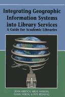 Cover of: Integrating geographic information systems into library services: a guide for academic libraries