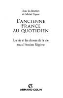 Cover of: L' ancienne France au quotidien: la vie et les choses de la vie sous l'Ancien Régime