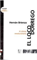 Cover of: El loco Dorrego, el último revolucionario by Hernán Brienza