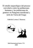 El estudio arqueológico del proceso coevolutivo entre las poblaciones humanas y las poblaciones de guanaco en Patagonia meridional y norte de Tierra del Fuego by Gabriela Lorena L'Heureux