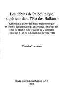 Cover of: Les débuts du Paléolithique supérieur dans l'Est des Balkans: réflexion à partir de l'étude taphonomique et techno-économique des ensembles lithiques des sites de Bacho Kiro (couche 11), Temnata (couches VI et 4) et Kozarnika (niveau VIII)