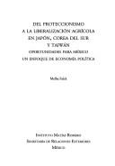 Cover of: Del proteccionismo a la liberalización agrícola en Japón, Corea del Sur y Taiwán: oportunidades para México : un enfoque de economía política