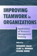 Cover of: Improving teamwork in organizations: applications of resource management training