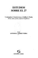 Cover of: Estudios sobre el 27: V. Aleixandre, F. García Lorca, J. Guillén, E. Prados : prosa, teatro, poesía, aspectos biográficos